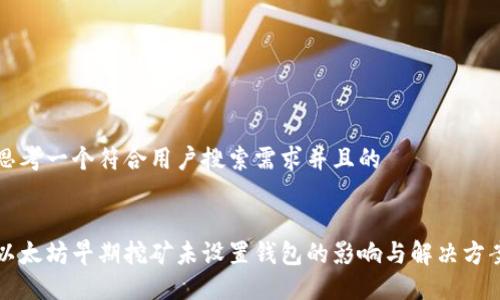 思考一个符合用户搜索需求并且的


以太坊早期挖矿未设置钱包的影响与解决方案