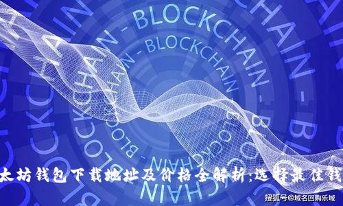 ziaoti以太坊钱包下载地址及价格全解析：选择最佳钱包的指南