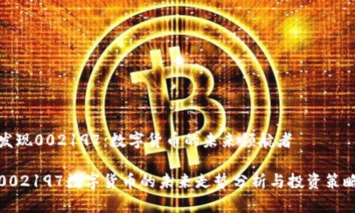 发现002197：数字货币的未来领航者

002197数字货币的未来走势分析与投资策略