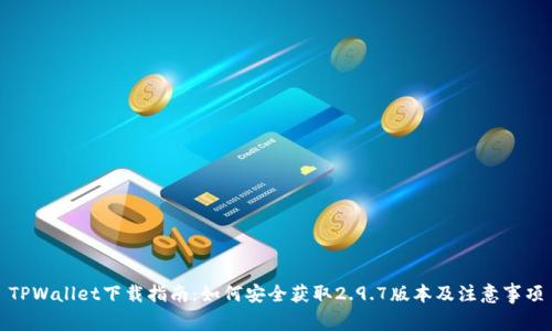 TPWallet下载指南：如何安全获取2.9.7版本及注意事项