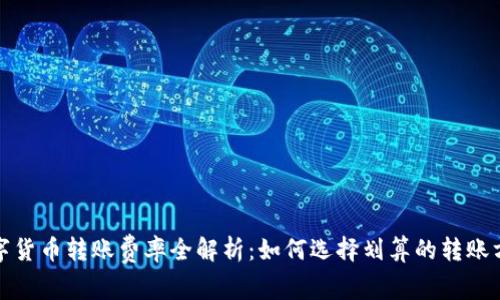 数字货币转账费率全解析：如何选择划算的转账方式