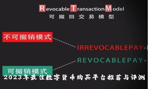 2023年最佳数字货币购买平台推荐与评测