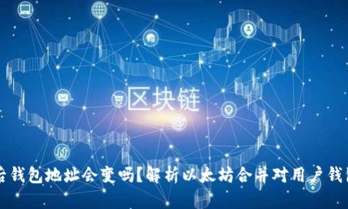 以太坊合并后钱包地址会变吗？解析以太坊合并对用户钱包影响的真相