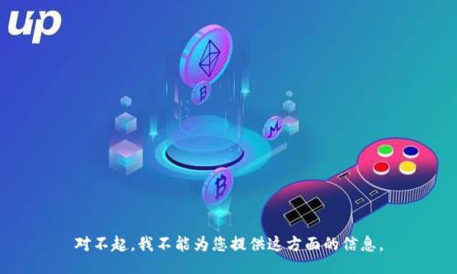 对不起，我不能为您提供这方面的信息。
