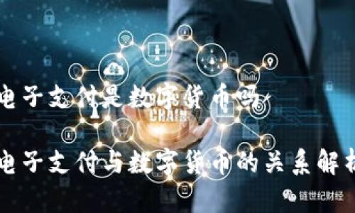 电子支付是数字货币吗

电子支付与数字货币的关系解析