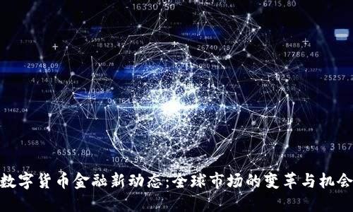 数字货币金融新动态：全球市场的变革与机会