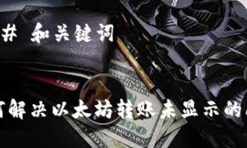 需要生成的内容将包括： 

### 和关键词


如何解决以太坊转账未显示的问题