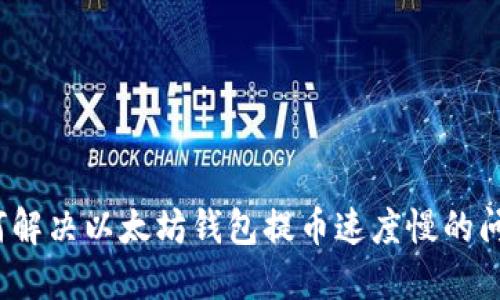如何解决以太坊钱包提币速度慢的问题？