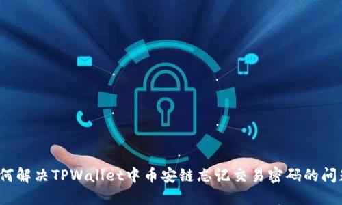 如何解决TPWallet中币安链忘记交易密码的问题？