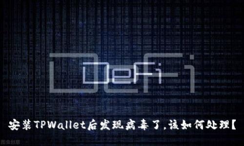 安装TPWallet后发现病毒了，该如何处理？