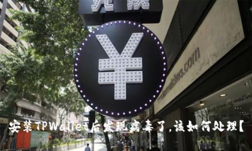 安装TPWallet后发现病毒了，该如何处理？