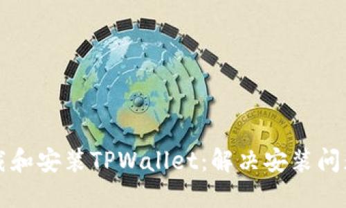 如何正确下载和安装TPWallet：解决安装问题的详细指南