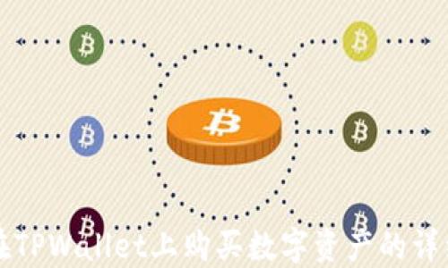 
如何在TPWallet上购买数字资产的详细指南