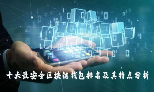 十大最安全区块链钱包排名及其特点分析