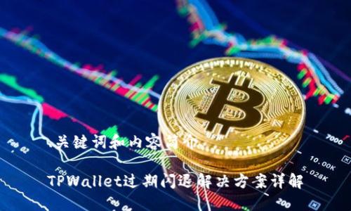 、关键词和内容简介

TPWallet过期闪退解决方案详解