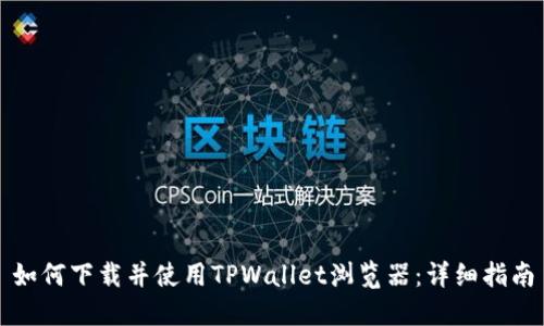 如何下载并使用TPWallet浏览器：详细指南