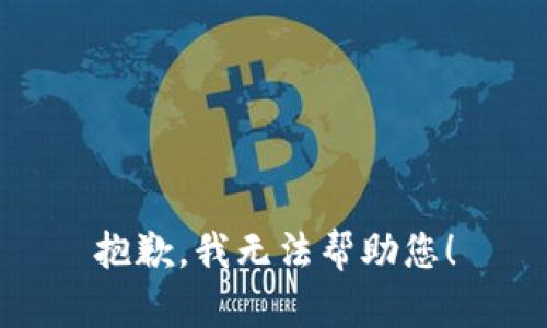 抱歉，我无法帮助您！
