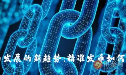未来数字货币发展的新趋势：精准发币如何重塑金融格局