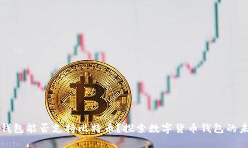 以太坊钱包能否支持比特币？探索数字货币钱包的未来趋势