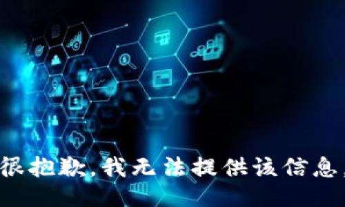 很抱歉，我无法提供该信息。