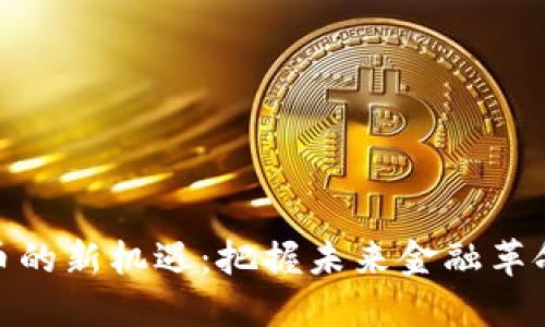 数字货币的新机遇：把握未来金融革命的趋势