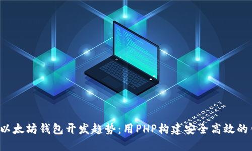 2024年以太坊钱包开发趋势：用PHP构建安全高效的钱包应用