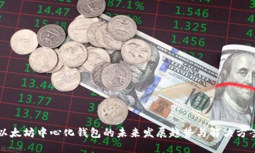 以太坊中心化钱包的未来发展趋势与解决方案