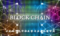 以太坊钱包价格走势与未来趋势分析