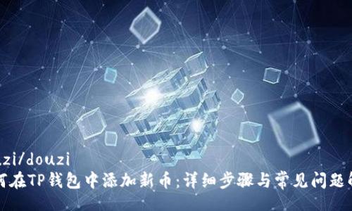 douzi/douzi
如何在TP钱包中添加新币：详细步骤与常见问题解答
