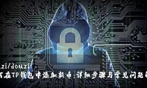 douzi/douzi
如何在TP钱包中添加新币：详细步骤与常见问题解答