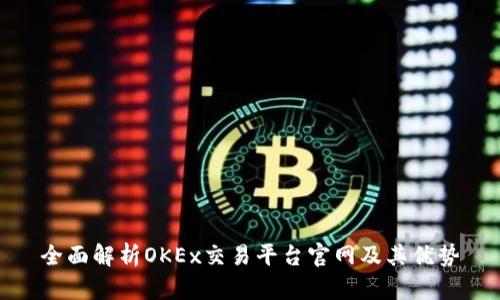 全面解析OKEx交易平台官网及其优势