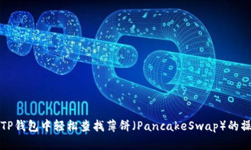 如何在TP钱包中轻松查找薄饼（PancakeSwap）的操作指南