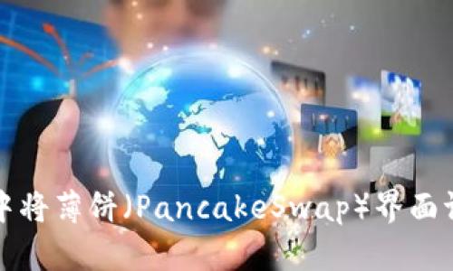 如何在TP中将薄饼（PancakeSwap）界面调整为中文
